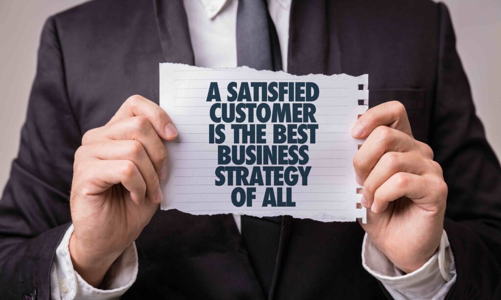 A satisfied customer is the best business strategy of all